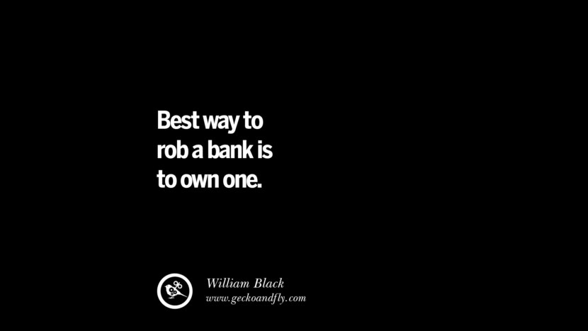 Best way to rob a bank is to own one. - William Black