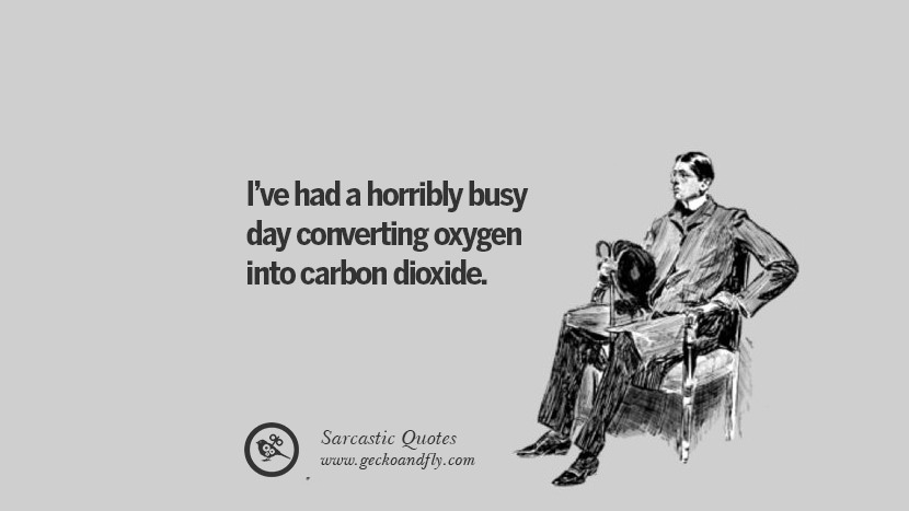 I've had a horribly busy day converting oxygen into carbon dioxide.