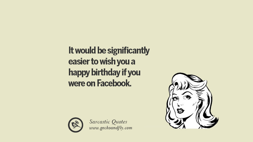 It would be significantly easier to wish you a happy birthday if you were on Facebook.