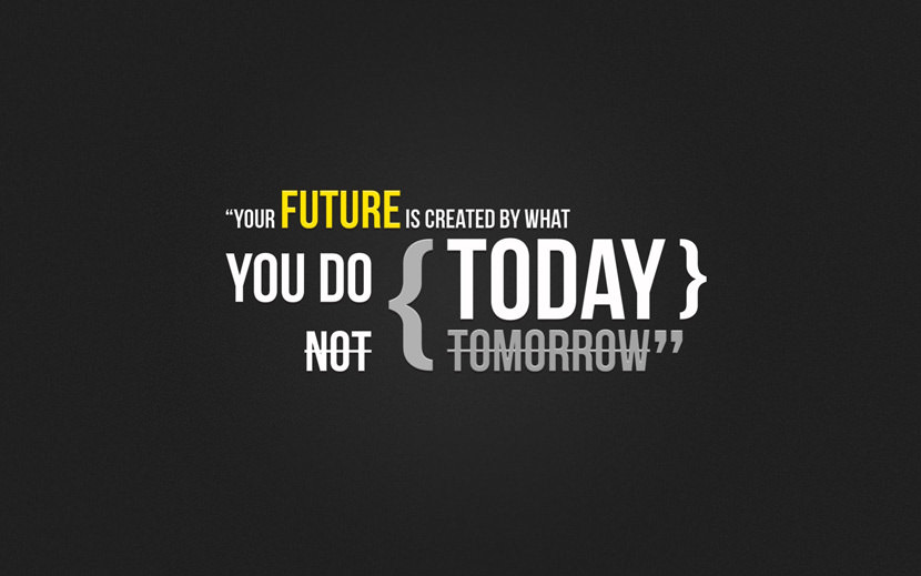 Your future is created by what you do today, not tomorrow.