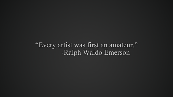 Every artist was first an amateur.