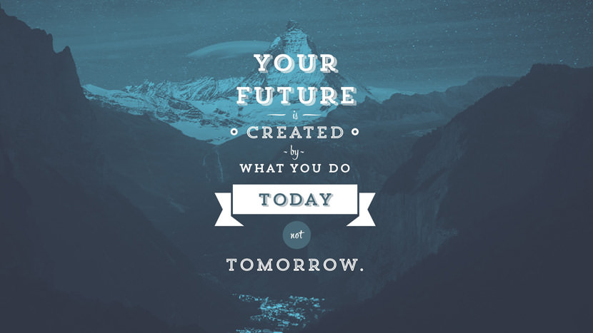 Your future is created by what you do today not tomorrow.