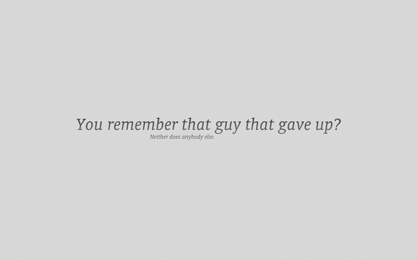 You remember that guy that gave up? Neither does anybody else.