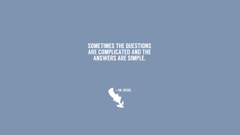 Sometimes the questions are complicated and the answers are simple.