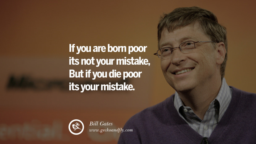 If you are born poor its not your mistake, But if you die poor its your mistake. Quote by Bill Gates