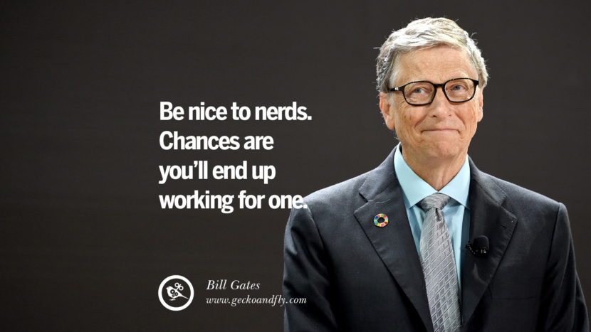 Be nice to nerds. Chances are you'll end up working for one. Quote by Bill Gates