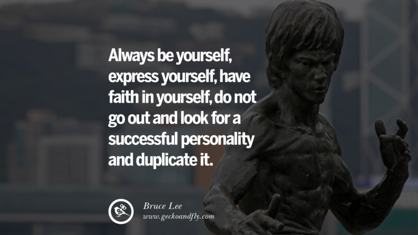 Always be yourself, express yourself, have faith in yourself, do not go out and look for a successful personality and duplicate it.