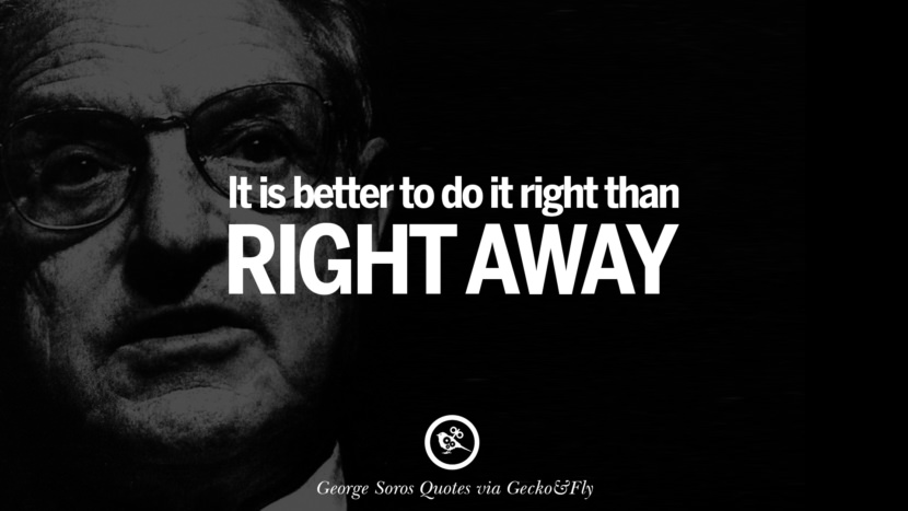 It is better to do it right than right away Quote by George Soros