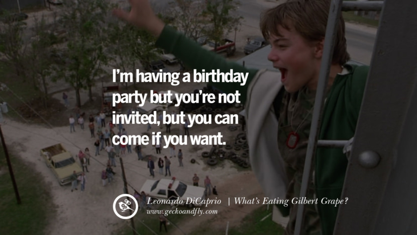 Leonardo Dicaprio Movie Quotes I'm having a birthday party but you're not invited, but you can come if you want. - What's Eating Gilbert Grape?, quote from Leonardo DiCaprio Movie