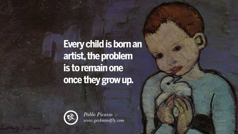 Every child is born an artist, the problem is to remain one once they grow up. - Pablo Picasso