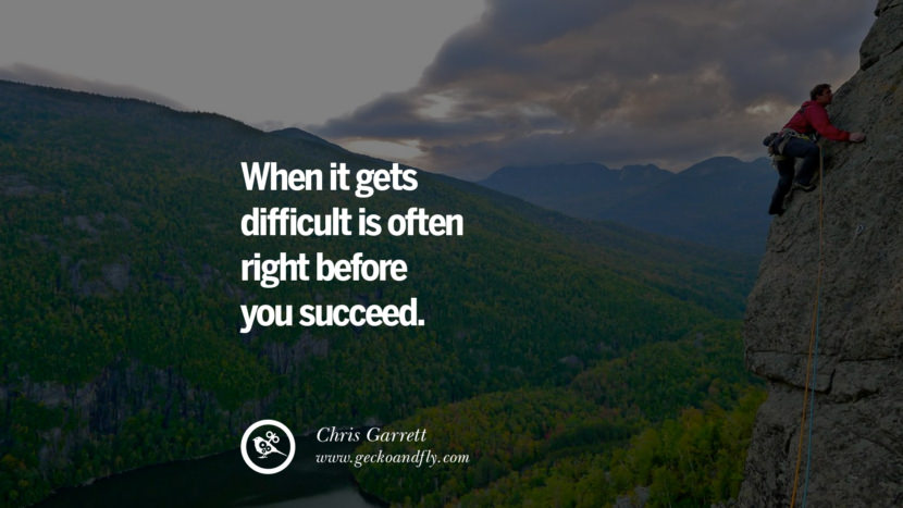 WHEN IT GETS DIFFICULT IS OFTEN RIGHT BEFORE YOU SUCCEED. - Chris Garrett Inspirujące Successful Quotes for Small Medium Business Startups best inspirational tumblr quotes instagram