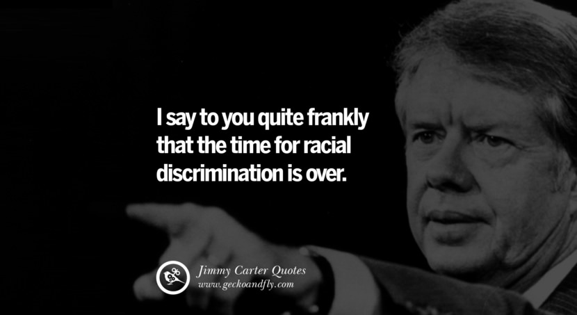 I say to you quite frankly that the time for racial discrimination is over. Quote by Jimmy Carter