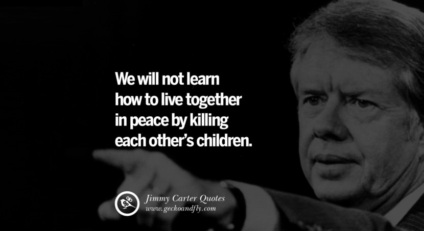 We will not learn how to live together in peace by killing each other's children. Quote by Jimmy Carter