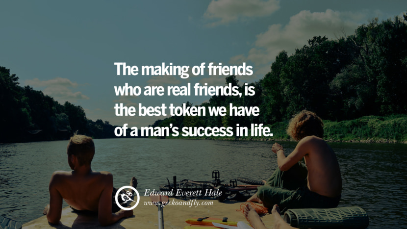 Inspiring Quotes about Life The making of friends who are real friends, is the best token they have of a man's success in life. - Edward Everett Hale