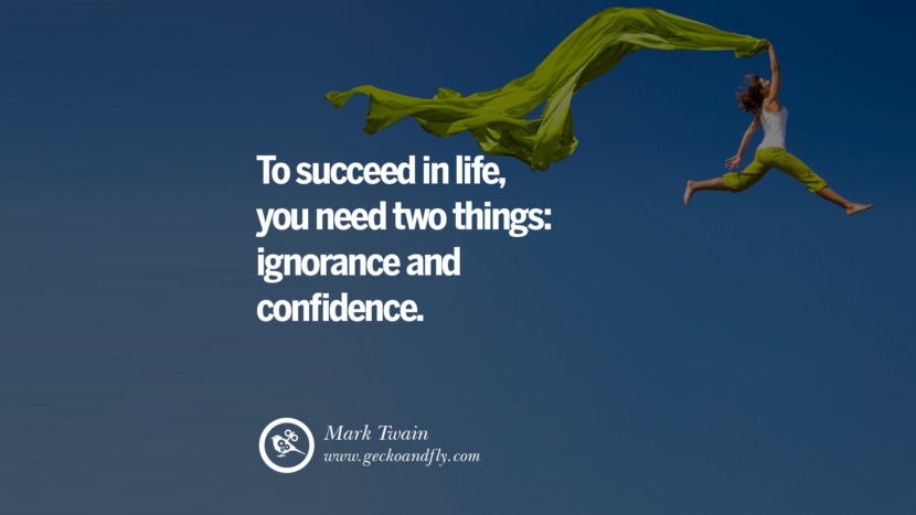 Inspiring Quotes about Life To succeed in life, you need two things: ignorance and confidence. - Mark Twain