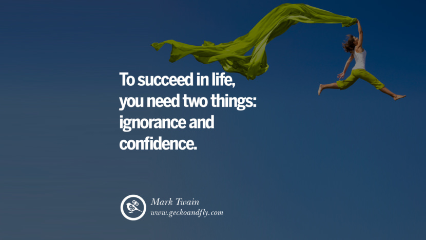 To succeed in life, you need two things: ignorance and confidence. - Mark Twain