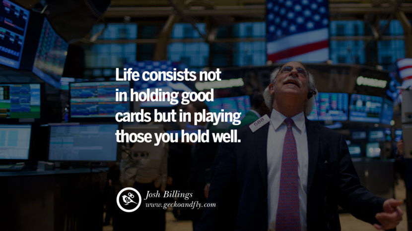 Life consists not in holding good cards but in playing those you hold well. - Josh Billings