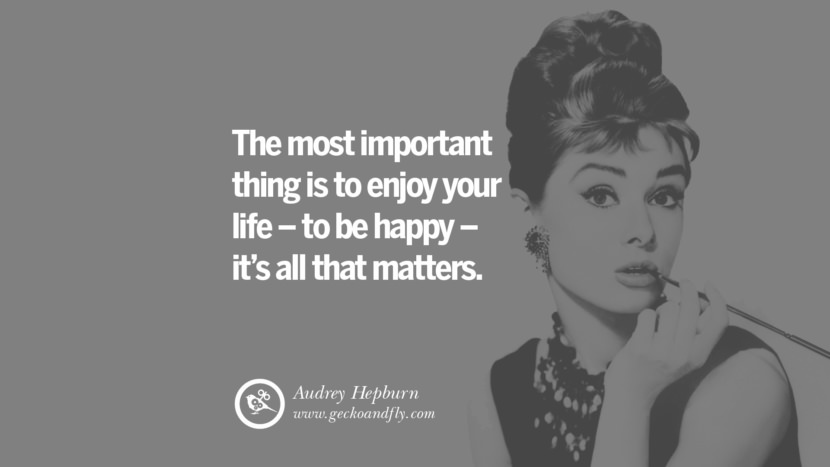 The most important thing is to enjoy your life - to be happy - it's all that matters. - Audrey Hepburn