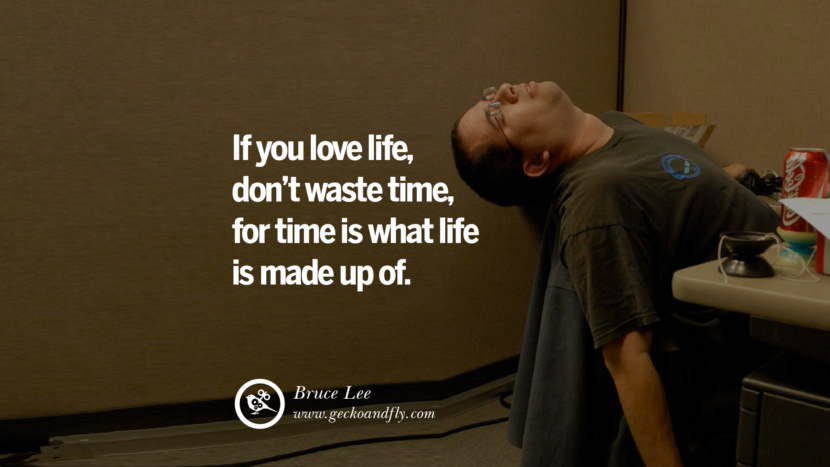 Inspiring Quotes about Life If you love life, don't waste time, for time is what life is made up of. - Bruce Lee