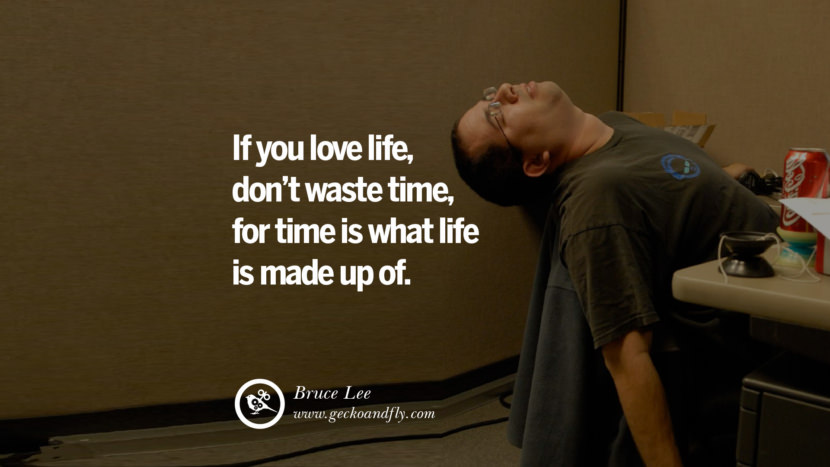 If you love life, don't waste time, for time is what life is made up of. - Bruce Lee