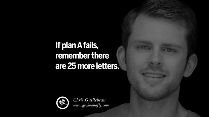 If plan A fails, remember there are 25 more letters. - Chris Guillebeau