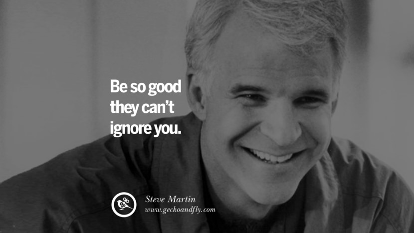 Siate così buoni che non possono ignorarvi. - Steve Martin Motivational Quotes for Small Startup Business Ideas Start up instagram pinterest facebook twitter tumblr quotes life funny best inspirational