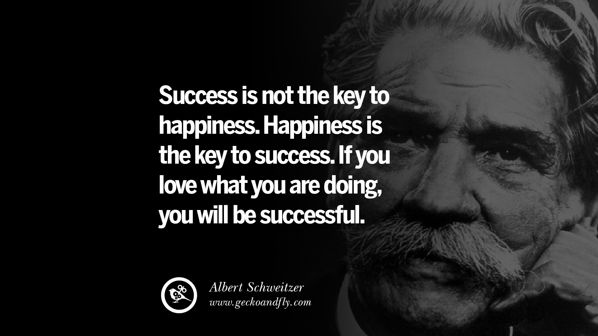 Success is not the key to happiness Happiness is the key to success If