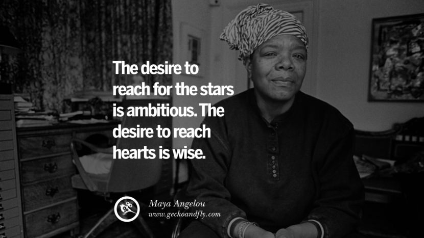 The desire to reach for the stars is ambitious. The desire to reach hearts is wise. - Maya Angelou