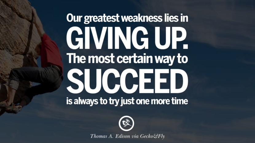 Inspirational Motivational Poster Quotes on Sports and Life Our greatest weakness lies in giving up. The most certain way to succeed is always to try just one more time. - Thomas A. Edison