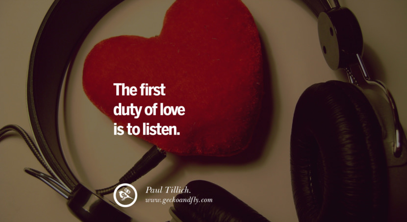  The first duty of love is to listen. - Paul Tillich.