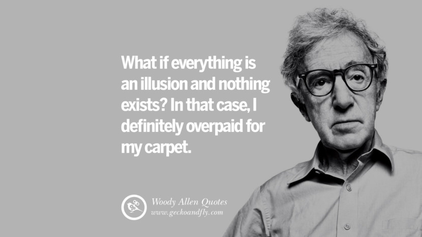 What if everything is an illusion and nothing exists? In that case, I definitely overpaid for my carpet. Quote by Woody Allen