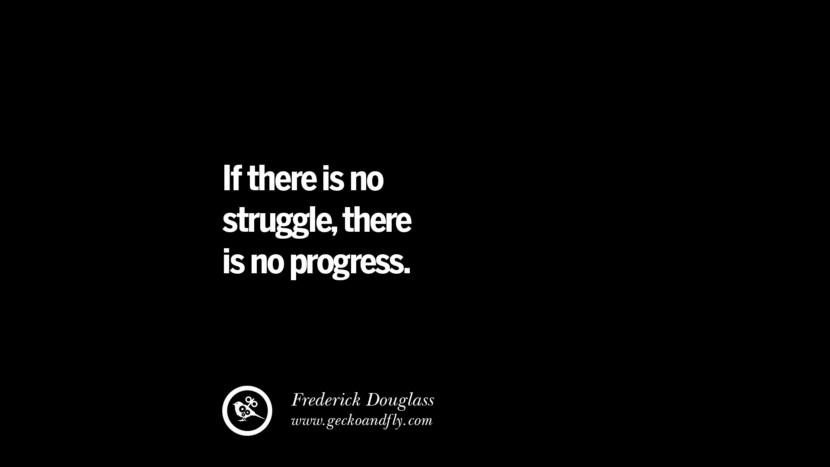 If there is no struggle, there is no progress. - Frederick Douglass 