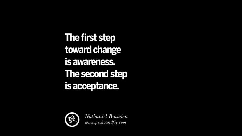 The first step toward change is awareness. The second step is acceptance. - Nathaniel Branden