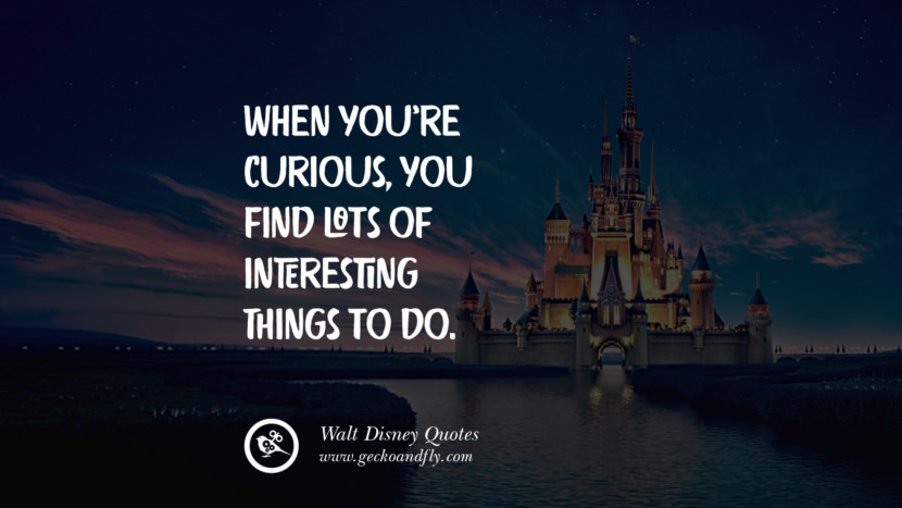 When you're curious, you find lots of interesting things to do. Quote by Walt Disney