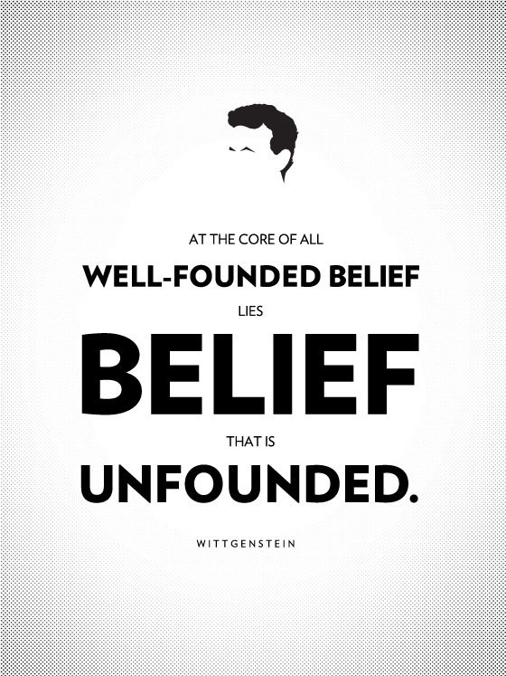 At the core of all well-founded belief lies belief that is unfounded. ― Ludwig Wittgenstein