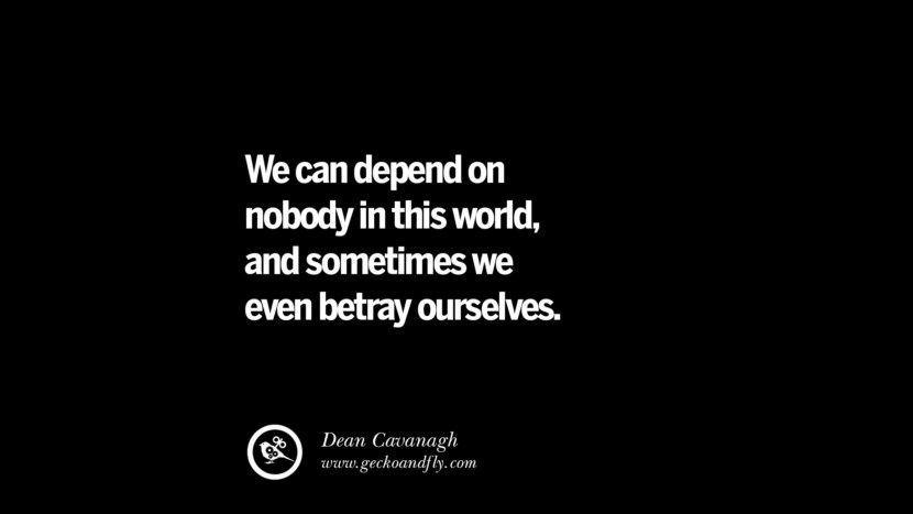 They can depend on nobody in this world, and sometimes they even betray ourselves. - Dean Cavanagh