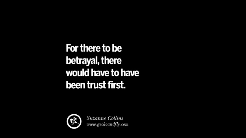 For there to be betrayal, there would have to have been trust first. - Suzanne Collins