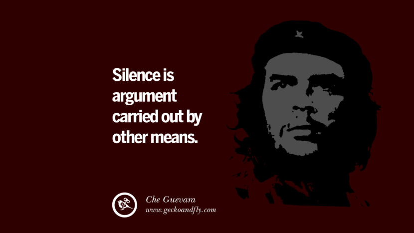 Silence is argument carried out by other means. - Che Guevara