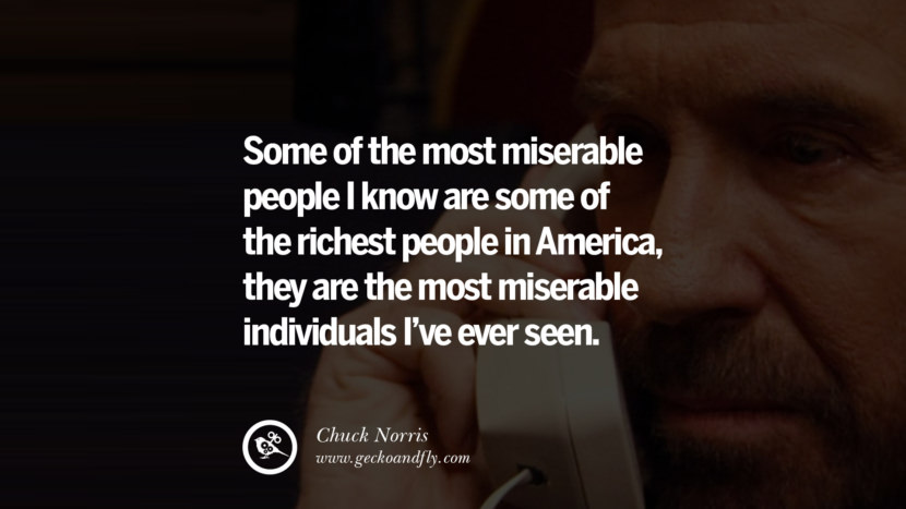 Some of the most miserable people I know are some of the richest people in America, they are the most miserable individuals I've ever seen.