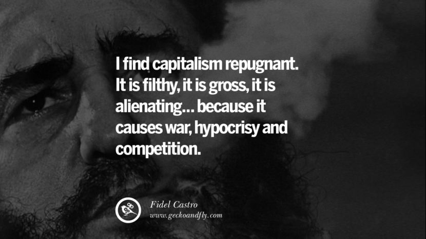 I find capitalism repugnant. It is filthy, it is gross, it is alienating... because it causes war, hypocrisy and competition. - Fidel Castro