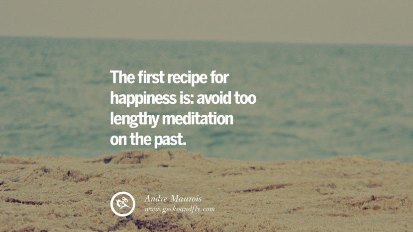 The first recipe for happiness is: avoid too lengthy meditation on the past. - Andre Maurois