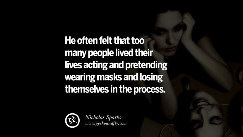 He often felt that too many people lived their lives acting and pretending wearing masks and losing themselves in the process. - Nicholas Sparks
