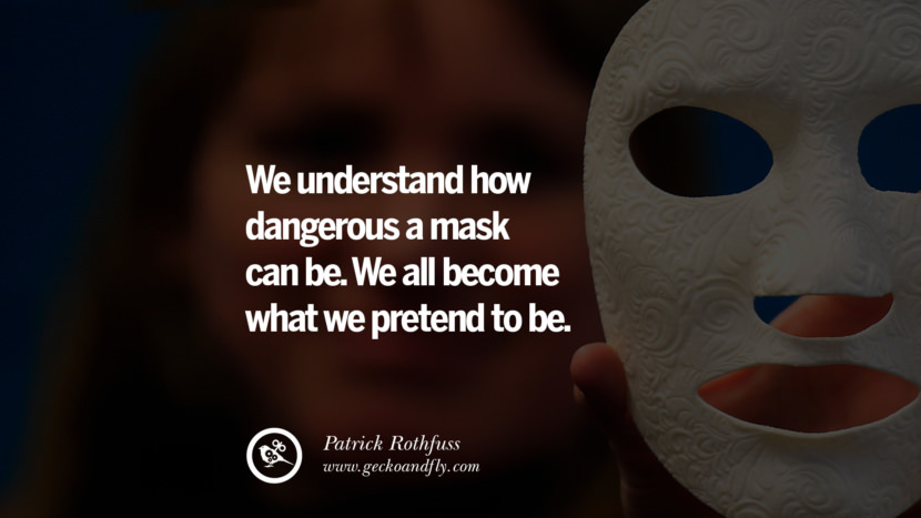 We understand how dangerous a mask can be. We all become what we pretend to be. - Patrick Rothfuss