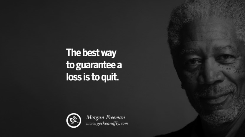 The best way to guarantee a loss is to quit. Quote by Morgan Freeman
