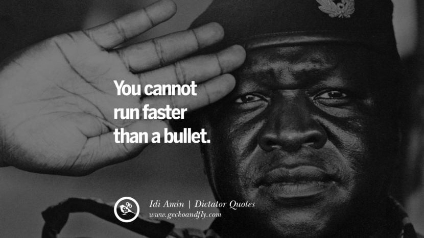 You cannot run faster than a bullet. - Idi Amin
