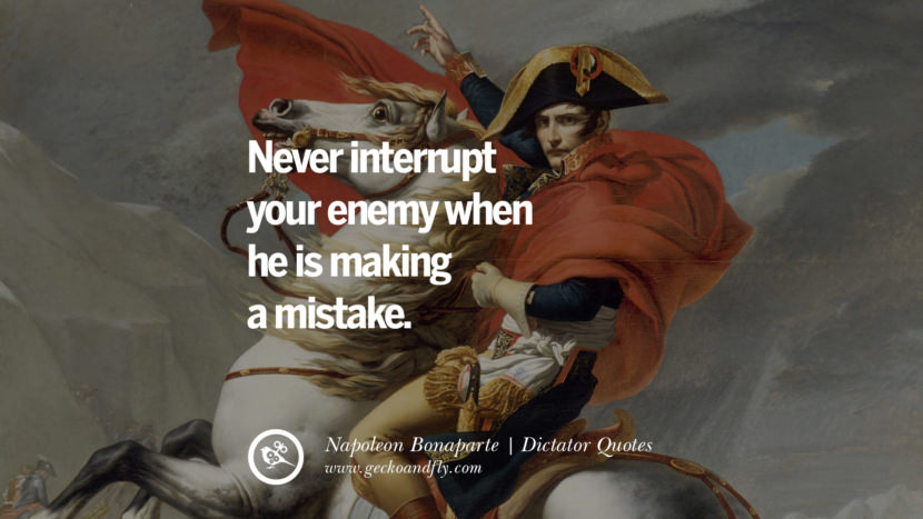 Never interrupt your enemy when he is making a mistake. - Napoleon Bonaparte