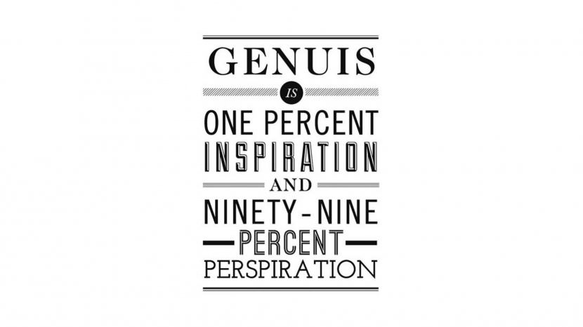 Genius is one percent inspiration, ninety nine percent perspiration. – Thomas Alva Edison