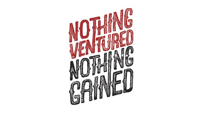 Nothing ventured, nothing gained.