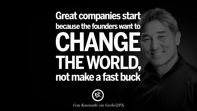 Stora företag startar för att grundarna vill förändra världen ... inte tjäna snabba pengar. - Guy Kawasaki Motiverande inspirerande citat för entreprenör om att starta ett företag Starta aldrig upp