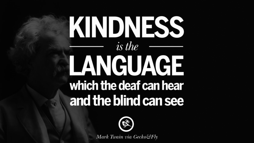 Kindness is the language which the deaf can hear and the blind can see. Quote by Mark Twain